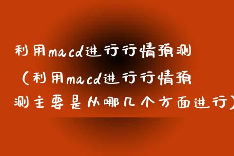 利用macd进行行情预测（利用macd进行行情预测主要是从哪几个方面进行）_https://www.zcsm.com.cn_期货培训_第1张