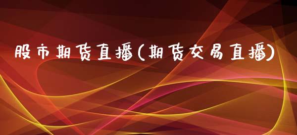 股市期货直播(期货交易直播)_https://www.zcsm.com.cn_期货百科_第1张