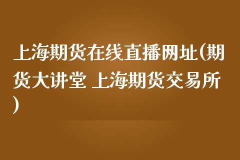 上海期货在线直播网址(期货大讲堂 上海期货交易所)_https://www.zcsm.com.cn_期货喊单_第1张