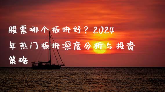 股票哪个板块好？2024年热门板块深度分析与投资策略_https://www.zcsm.com.cn_期货交易_第1张