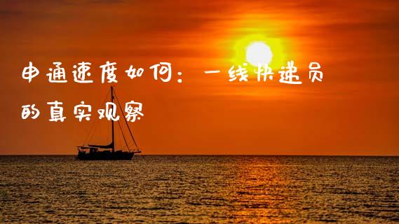 申通速度如何：一线快递员的真实观察_https://www.zcsm.com.cn_期货百科_第1张