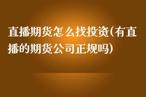 直播期货怎么找投资(有直播的期货公司正规吗)_https://www.zcsm.com.cn_原油期货_第1张