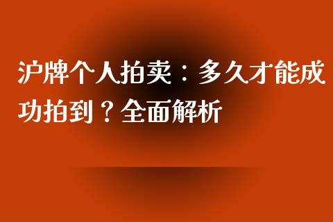 沪牌个人拍卖：多久才能成功拍到？全面解析_https://www.zcsm.com.cn_期货行情_第1张