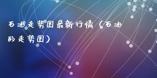 石油走势图最新行情（石油的走势图）_https://www.zcsm.com.cn_期货喊单_第1张