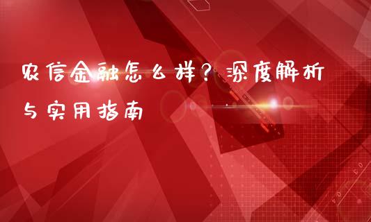 农信金融怎么样？深度解析与实用指南_https://www.zcsm.com.cn_期货喊单_第1张