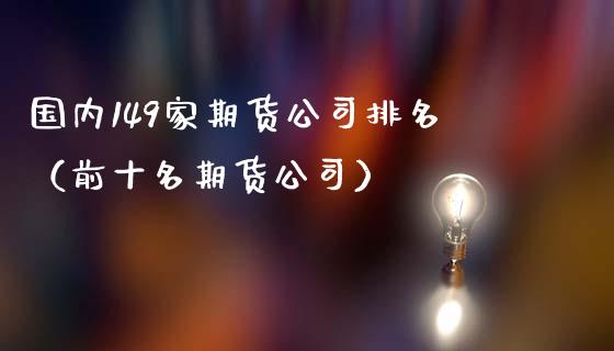 国内149家期货公司排名（前十名期货公司）_https://www.zcsm.com.cn_期货行情_第1张