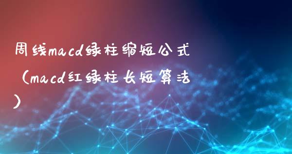周线macd绿柱缩短公式（macd红绿柱长短算法）_https://www.zcsm.com.cn_期货培训_第1张