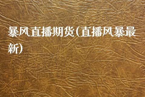 暴风直播期货(直播风暴最新)_https://www.zcsm.com.cn_期货百科_第1张