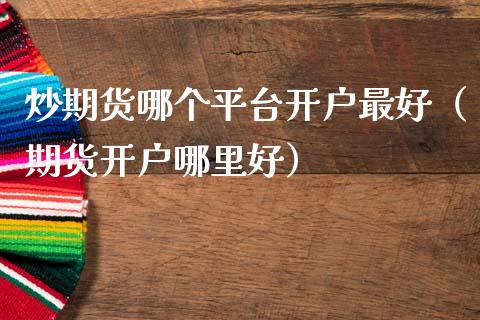 炒期货哪个平台开户最好（期货开户哪里好）_https://www.zcsm.com.cn_期货培训_第1张