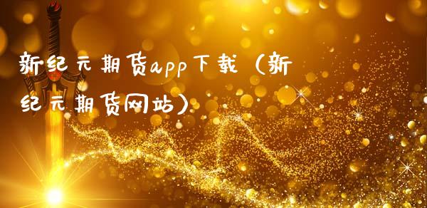 新纪元期货app下载（新纪元期货网站）_https://www.zcsm.com.cn_原油期货_第1张