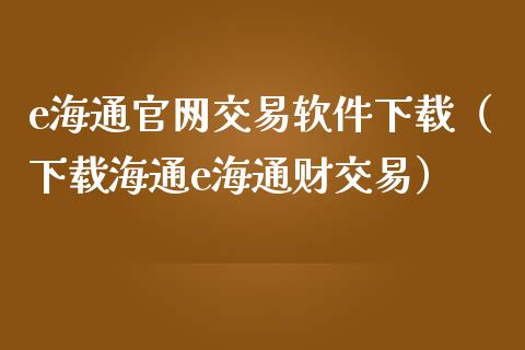 e海通官网交易软件下载（下载海通e海通财交易）_https://www.zcsm.com.cn_原油期货_第1张