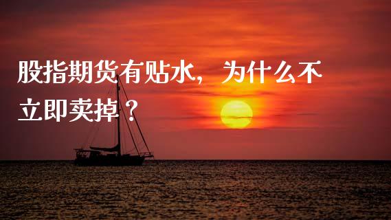 股指期货有贴水，为什么不立即卖掉？_https://www.zcsm.com.cn_原油期货_第1张
