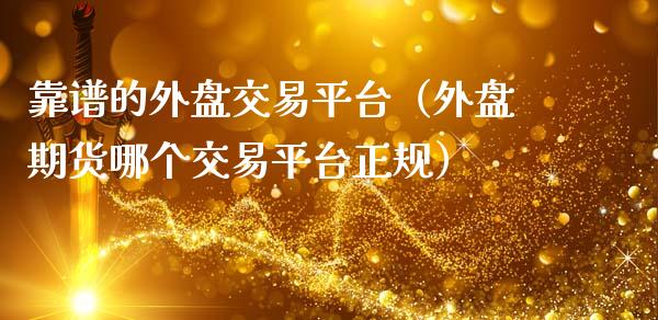 靠谱的外盘交易平台（外盘期货哪个交易平台正规）_https://www.zcsm.com.cn_期货行情_第1张