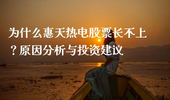 为什么惠天热电股票长不上?原因分析与投资建议_期货行情_第1张_期货百科_期货喊单_期货行情_期货交易_原油期货_期货培训 为什么惠天热电股票长不上?原因分析与投资建议_https://www.zcsm.com.cn_期货行情_第1张