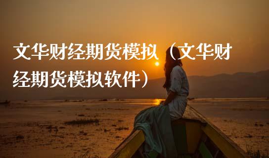 文华财经期货模拟（文华财经期货模拟软件）_https://www.zcsm.com.cn_期货交易_第1张