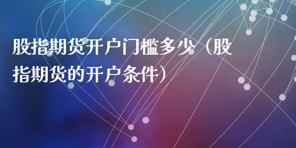 股指期货开户门槛多少（股指期货的开户条件）_https://www.zcsm.com.cn_期货培训_第1张