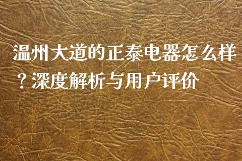 温州大道的正泰电器怎么样？深度解析与用户评价_https://www.zcsm.com.cn_期货行情_第1张