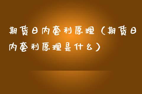 期货日内套利原理（期货日内套利原理是什么）_https://www.zcsm.com.cn_期货喊单_第1张