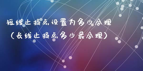 短线止损点设置为多少合理（长线止损点多少最合理）_https://www.zcsm.com.cn_期货交易_第1张