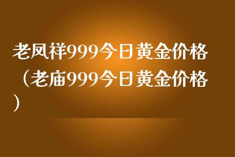 老凤祥999今日黄金价格（老庙999今日黄金价格）_https://www.zcsm.com.cn_期货行情_第1张