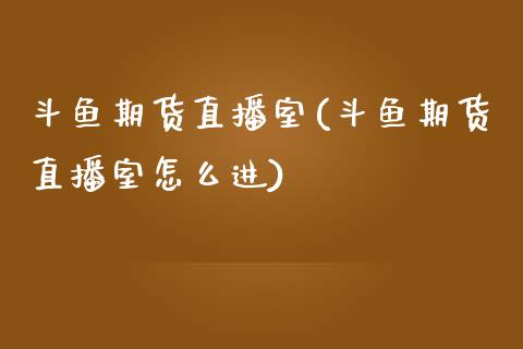 斗鱼期货直播室(斗鱼期货直播室怎么进)_https://www.zcsm.com.cn_期货行情_第1张