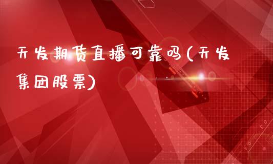 天发期货直播可靠吗(天发集团股票)_https://www.zcsm.com.cn_期货喊单_第1张
