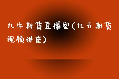 九牛期货直播室(九天期货视频讲座)_https://www.zcsm.com.cn_期货行情_第1张
