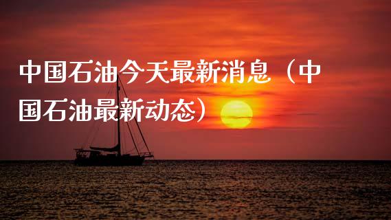 中国石油今天最新消息（中国石油最新动态）_https://www.zcsm.com.cn_期货培训_第1张