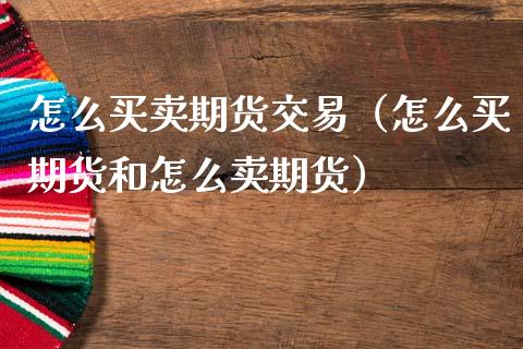 怎么买卖期货交易（怎么买期货和怎么卖期货）_https://www.zcsm.com.cn_期货培训_第1张