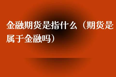 金融期货是指什么（期货是属于金融吗）_https://www.zcsm.com.cn_期货行情_第1张