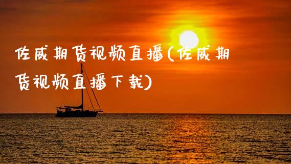 佐威期货视频直播(佐威期货视频直播下载)_https://www.zcsm.com.cn_原油期货_第1张