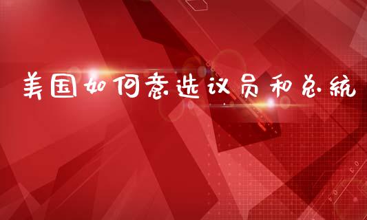 美国如何意选议员和总统_https://www.zcsm.com.cn_期货培训_第1张