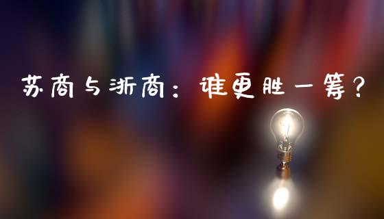 苏商与浙商：谁更胜一筹？_https://www.zcsm.com.cn_期货喊单_第1张