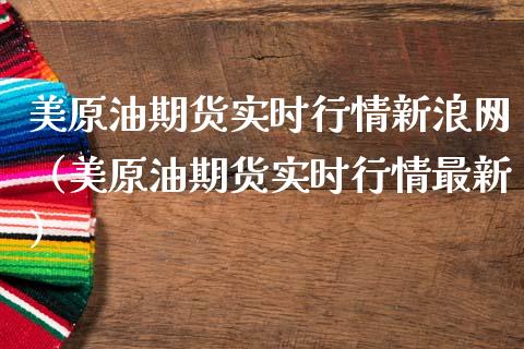 美原油期货实时行情新浪网（美原油期货实时行情最新）_https://www.zcsm.com.cn_原油期货_第1张