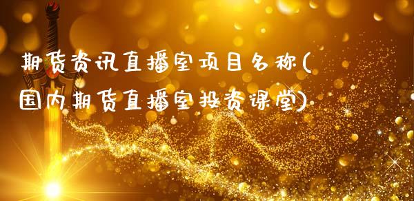 期货资讯直播室项目名称(国内期货直播室投资课堂)_https://www.zcsm.com.cn_期货百科_第1张