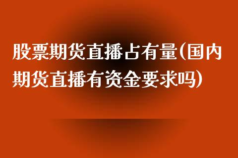 股票期货直播占有量(国内期货直播有资金要求吗)_https://www.zcsm.com.cn_期货行情_第1张