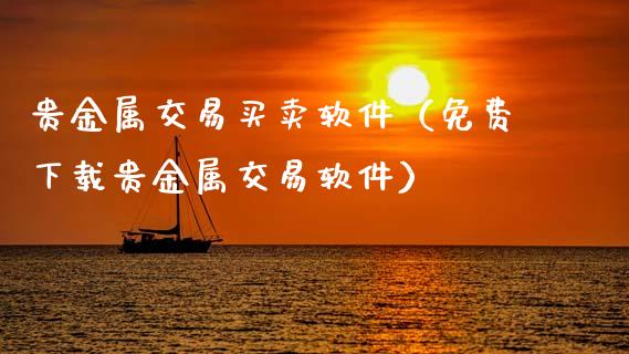 贵金属交易买卖软件（免费下载贵金属交易软件）_https://www.zcsm.com.cn_期货交易_第1张