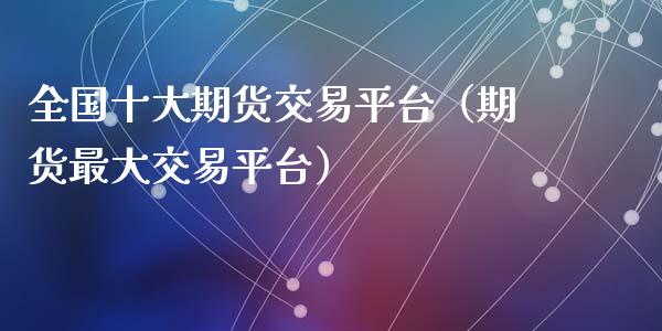 全国十大期货交易平台（期货最大交易平台）_https://www.zcsm.com.cn_期货交易_第1张