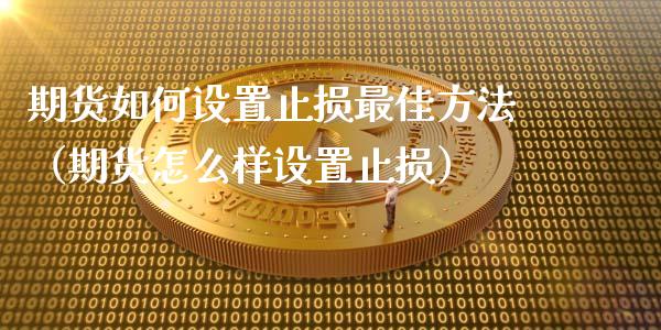 期货如何设置止损最佳方法（期货怎么样设置止损）_https://www.zcsm.com.cn_期货交易_第1张