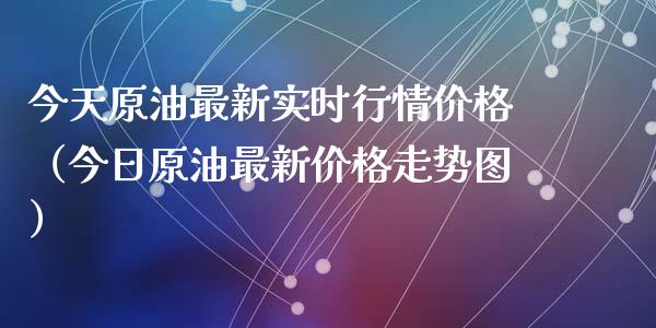 今天原油最新实时行情价格（今日原油最新价格走势图）_https://www.zcsm.com.cn_期货培训_第1张