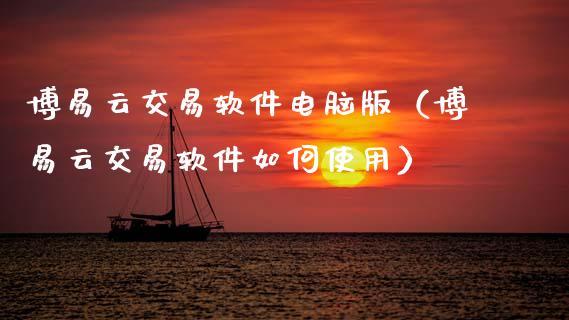 博易云交易软件电脑版（博易云交易软件如何使用）_https://www.zcsm.com.cn_原油期货_第1张