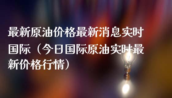 最新原油价格最新消息实时国际（今日国际原油实时最新价格行情）_https://www.zcsm.com.cn_原油期货_第1张