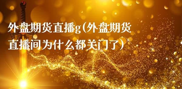 外盘期货直播g(外盘期货直播间为什么都关门了)_https://www.zcsm.com.cn_原油期货_第1张