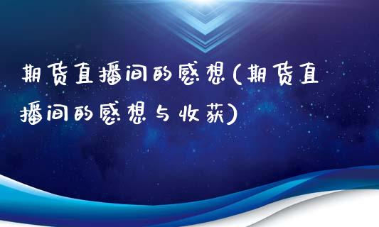 期货直播间的感想(期货直播间的感想与收获)_https://www.zcsm.com.cn_期货喊单_第1张