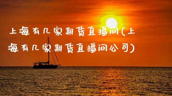 上海有几家期货直播间(上海有几家期货直播间公司)_https://www.zcsm.com.cn_期货喊单_第1张