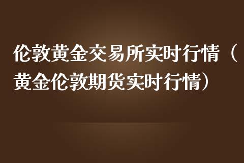 伦敦黄金交易所实时行情（黄金伦敦期货实时行情）_https://www.zcsm.com.cn_期货行情_第1张