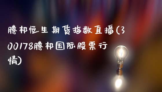 腾邦恒生期货指数直播(300178腾邦国际股票行情)_https://www.zcsm.com.cn_期货培训_第1张