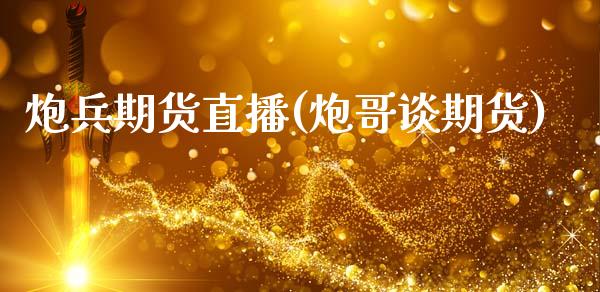 炮兵期货直播(炮哥谈期货)_https://www.zcsm.com.cn_期货百科_第1张
