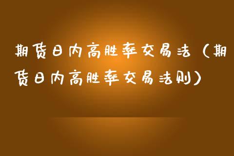 期货日内高胜率交易法（期货日内高胜率交易法则）_https://www.zcsm.com.cn_期货培训_第1张