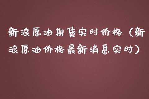 新浪原油期货实时价格（新浪原油价格最新消息实时）_https://www.zcsm.com.cn_原油期货_第1张